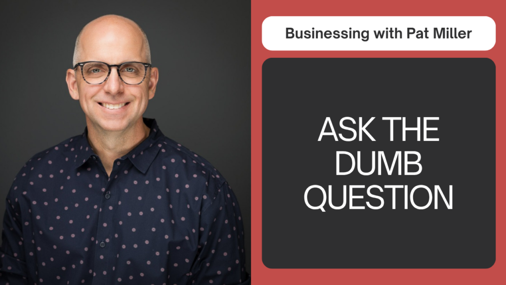Should I Ask a Question That Sounds Dumb?, Businessing with Pat Miller