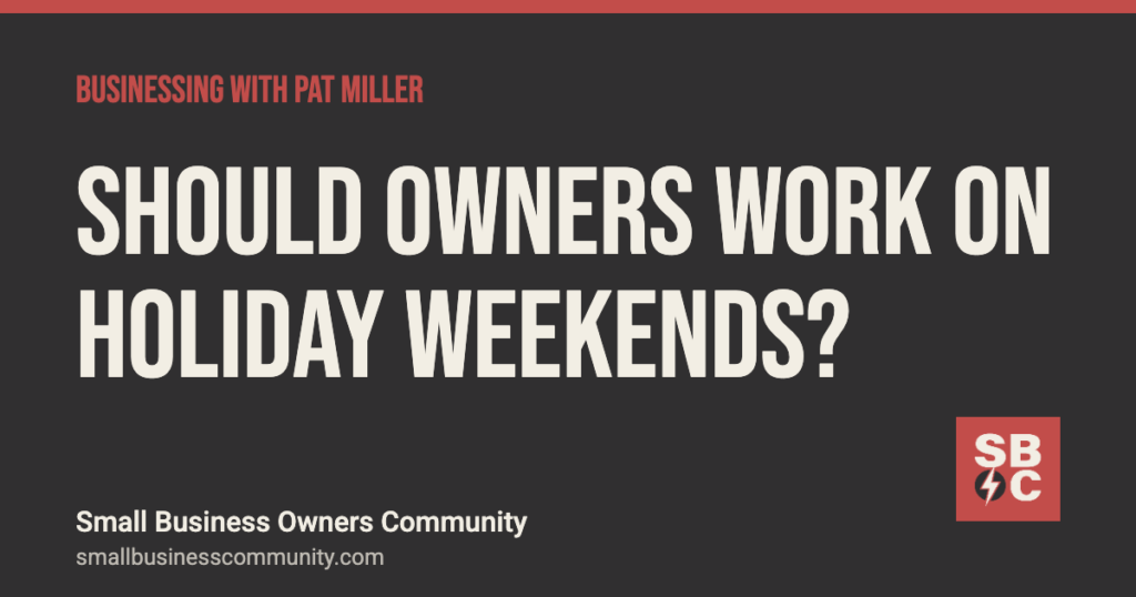 Should business owners work on holiday weekends?, Businessing with Pat Miller