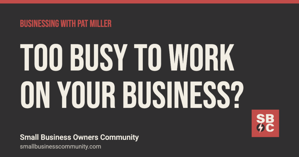 Too busy to work on your business? How to break the loop, Businessing with Pat Miller