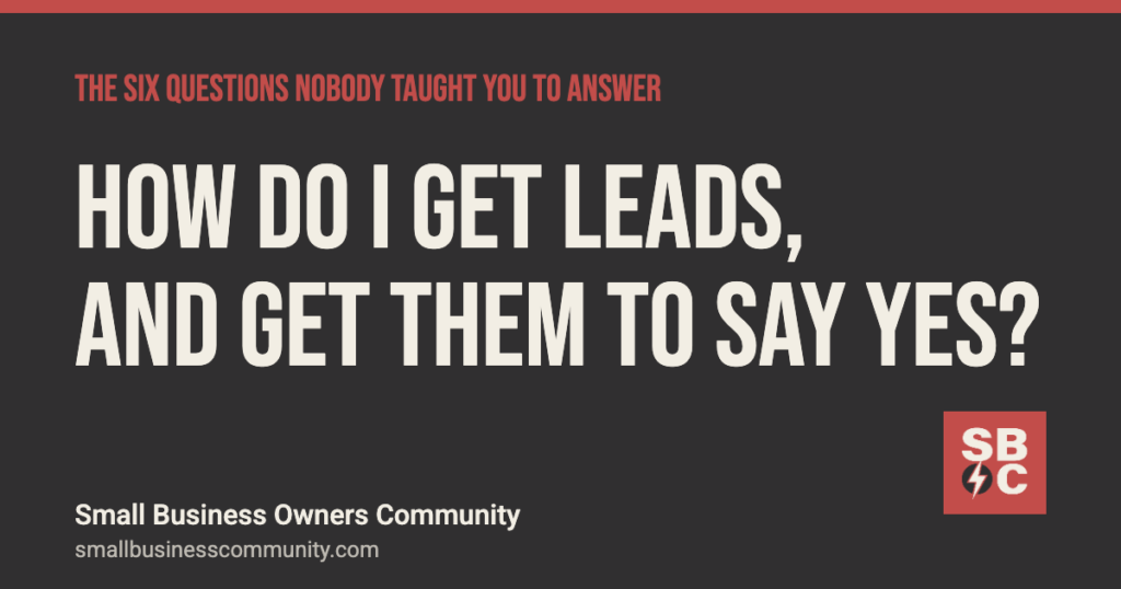 How do I get leads, and get them to say yes? The Six Questions, Small Business Owners Community