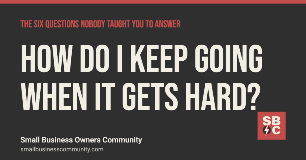 How do I keep going when it gets hard? The Six Questions, Small Business Owners Community