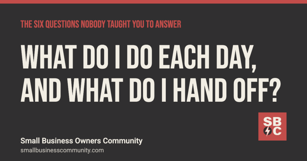 What do I do each day, and what do I hand off? The Six Questions, Small Business Owners Community