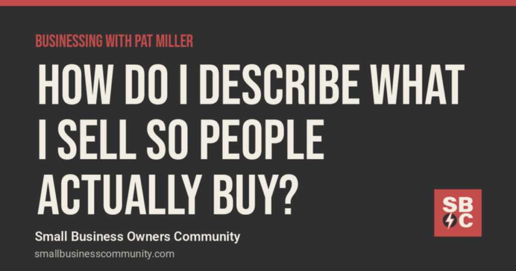 Businessing with Pat Miller: How Do I Describe What I Sell So People Actually Buy?