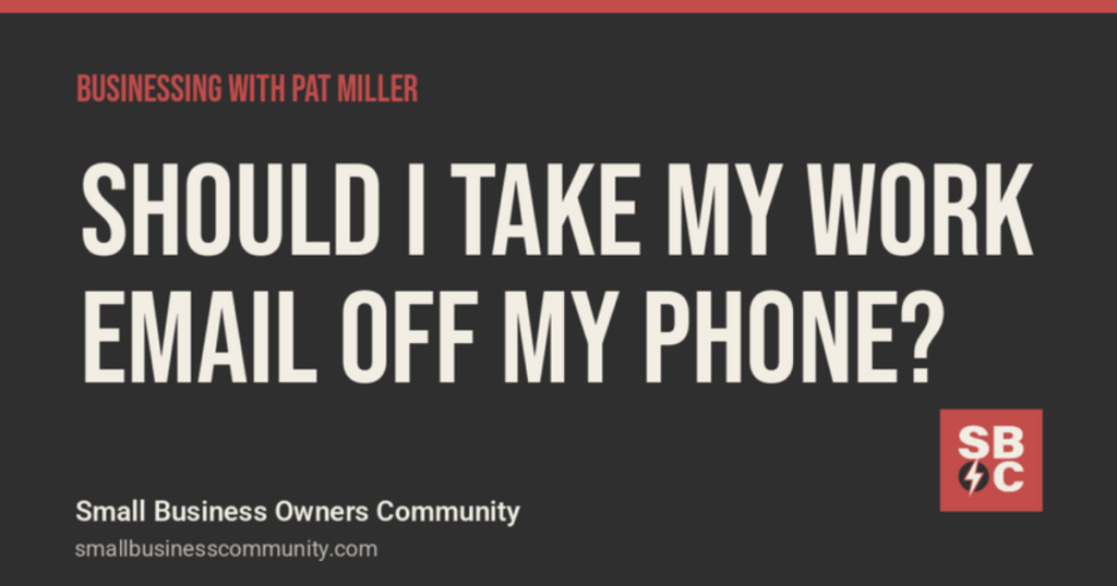 Businessing with Pat Miller: Should I Take My Work Email Off My Phone?