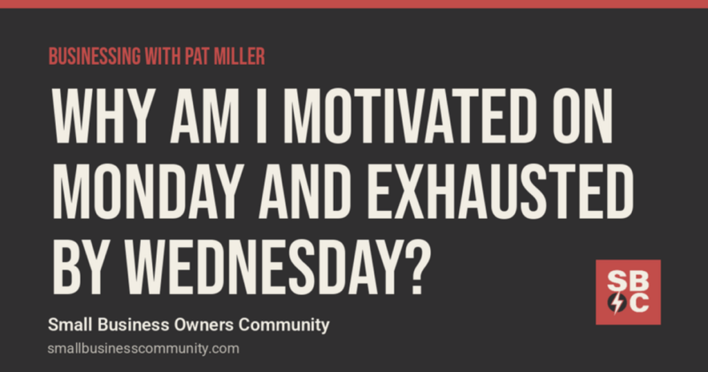 Businessing with Pat Miller: Why Am I Motivated on Monday and Exhausted by Wednesday?