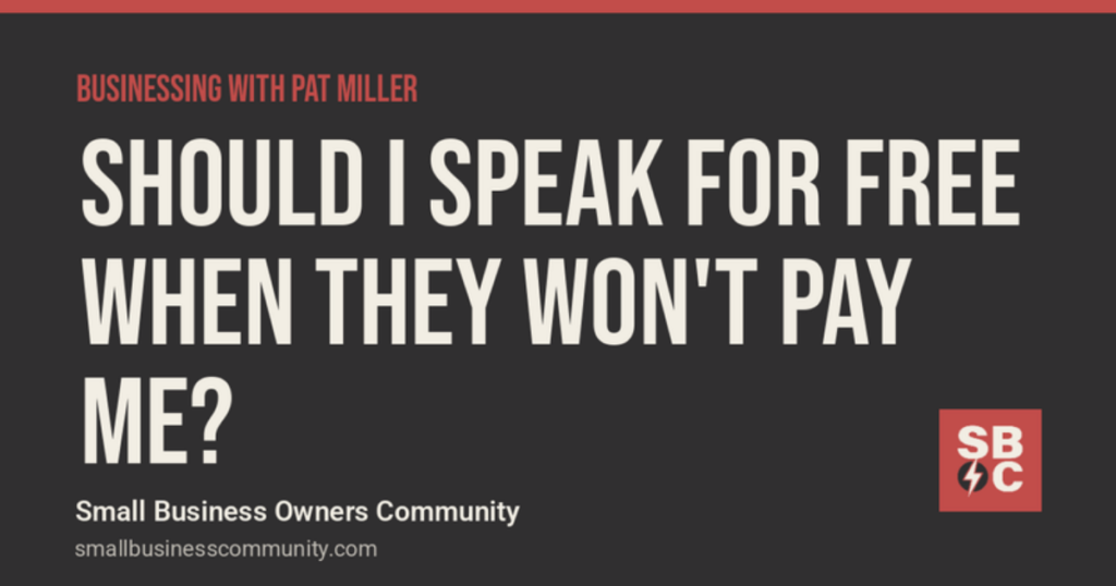 Businessing with Pat Miller: Should I Speak for Free When They Won't Pay Me?