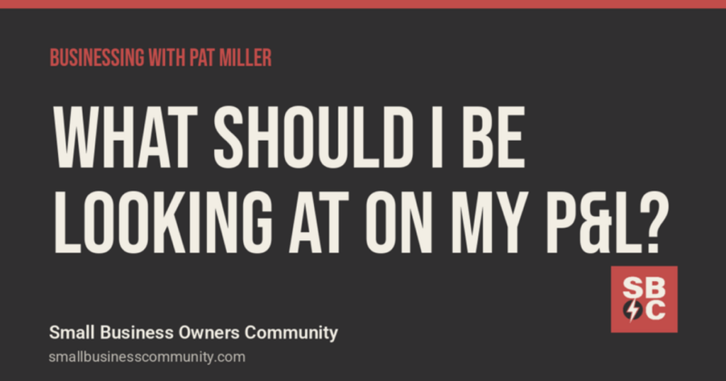 Businessing with Pat Miller: What Should I Be Looking At on My P&L?