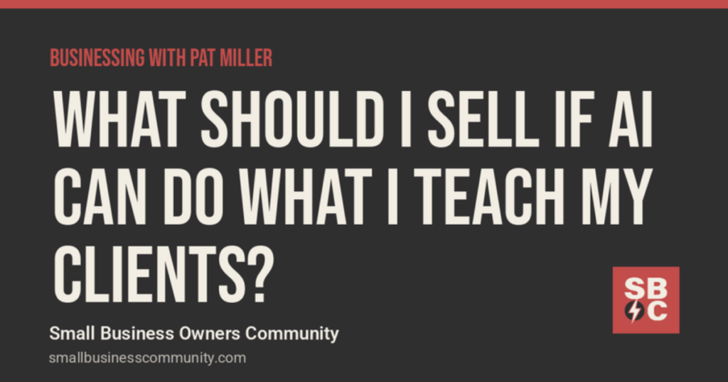 Businessing with Pat Miller: What Should I Sell If AI Can Do What I Teach My Clients?