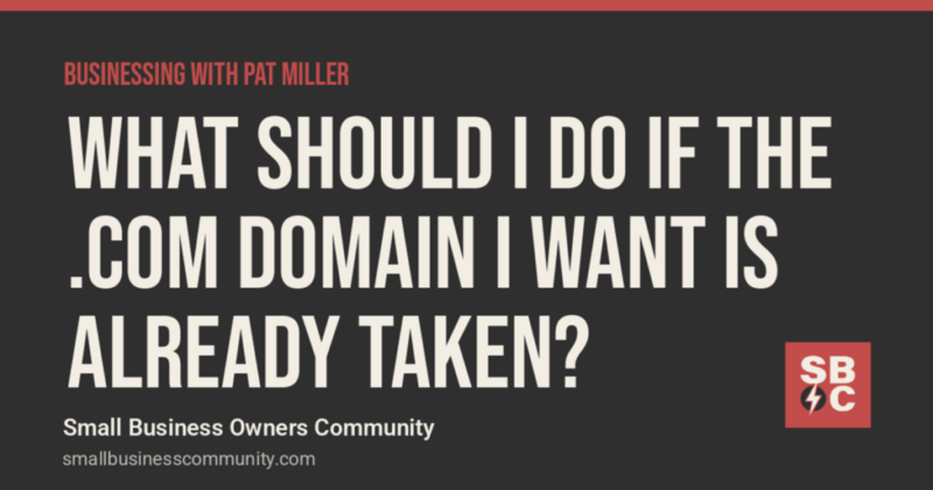 Businessing with Pat Miller: What Should I Do If the .com Domain I Want Is Already Taken?