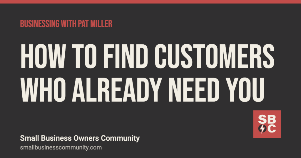 How to find customers who already need you, Businessing with Pat Miller
